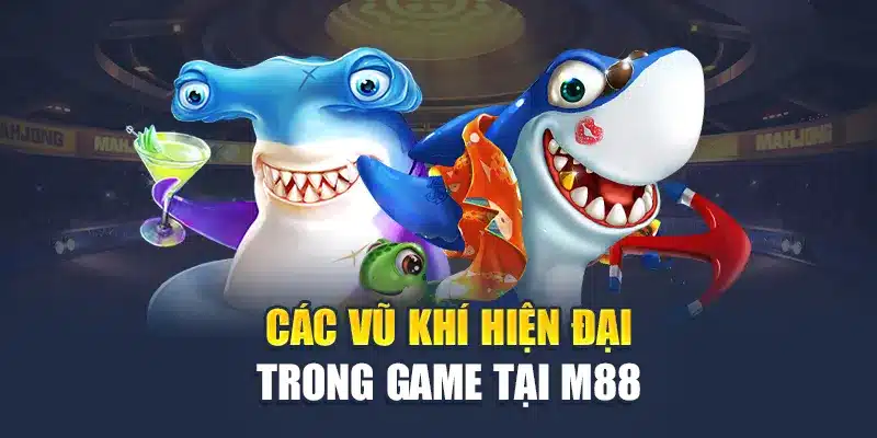 Bắn Cá Thần Tài Tại M88 - Thách Thức Đại Dương Bao La 2 Các vũ khí hiện đại trong game tại M88
