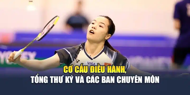 Liên Đoàn Cầu Lông Thế Giới – Kiến Tạo Chuẩn Mực Đỉnh Cao 2 Cơ cấu điều hành, tổng thư ký và các ban chuyên môn