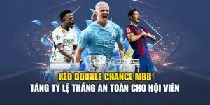 Kèo Double Chance M88 Tăng Tỷ Lệ Thắng An Toàn Cho Hội Viên