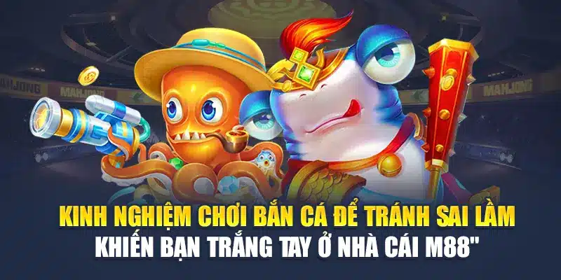 Kinh Nghiệm Chơi Bắn Cá Tại M88 - 3 Cách Hóa Thành Ngư Thủ 3 Kinh nghiệm chơi bắn cá để tránh sai lầm khiến bạn trắng tay ở nhà cái M88