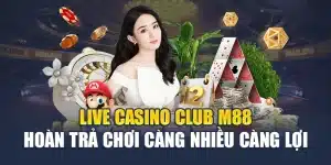 Live Casino Club M88 Hoàn Trả Chơi Càng Nhiều Càng Lợi