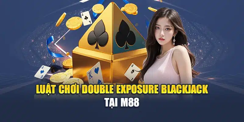 Double Exposure Blackjack Lật Mở Chiến Thắng Tại M88 2 Luật chơi Double Exposure BlackJack tại M88