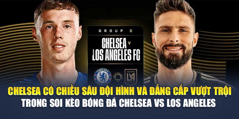 Chelsea có chiều sâu đội hình và đẳng cấp vượt trội trong soi kèo bóng đá Chelsea vs Los Angeles 