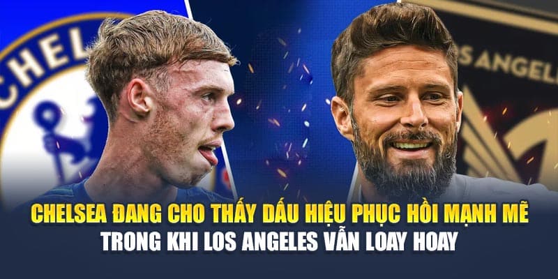 Chelsea đang cho thấy dấu hiệu phục hồi mạnh mẽ trong khi Los Angeles vẫn loay hoay