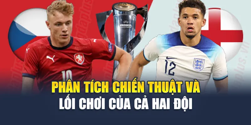 Soi Kèo Bóng Đá U21 Cộng Hòa Séc vs U21 Anh Ngày 13/06/2025 3 Phân tích chiến thuật và lối chơi của cả hai đội