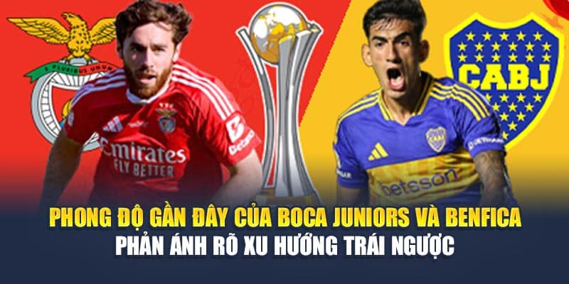 Phong độ gần đây của Boca Juniors và Benfica phản ánh rõ xu hướng trái ngược