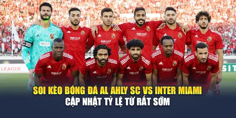 Soi Kèo Bóng Đá Al Ahly SC Vs Inter Miami Ngày 15/6 2 Soi kèo bóng đá Al Ahly SC vs Inter Miami cập nhật tỷ lệ từ rất sớm