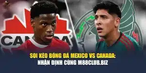 Soi Kèo Bóng Đá Mexico Vs Canada: Nhận Định Cùng M88club.biz