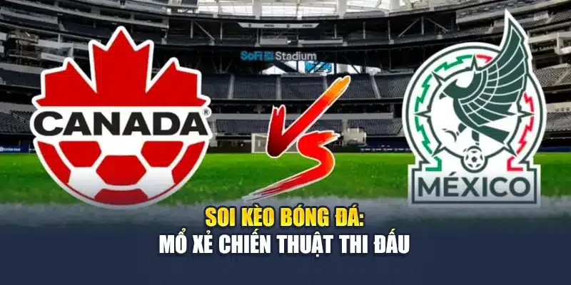 Soi Kèo Bóng Đá Mexico Vs Canada: Nhận Định Cùng M88club.biz 2 Soi kèo bóng đá: mổ xẻ chiến thuật thi đấu