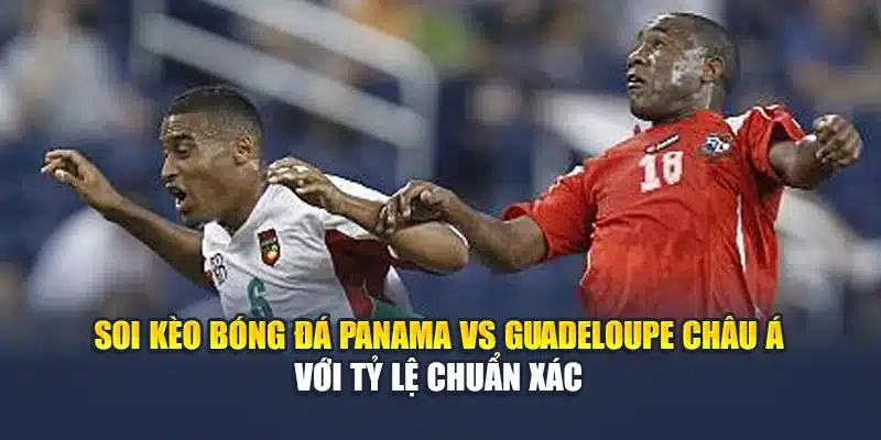 1 Soi kèo bóng đá Panama vs Guadeloupe châu Á với tỷ lệ chuẩn xác
