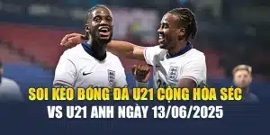 Soi Kèo Bóng Đá U21 Cộng Hòa Séc vs U21 Anh Ngày 13/06/2025