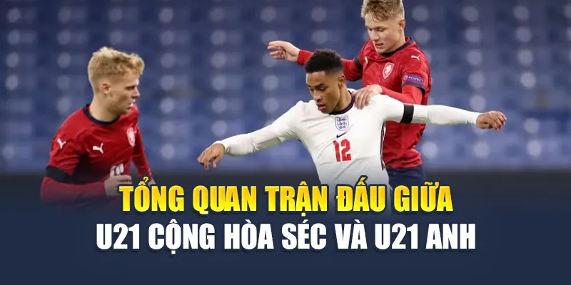 Soi Kèo Bóng Đá U21 Cộng Hòa Séc vs U21 Anh Ngày 13/06/2025 1 Tổng quan trận đấu giữa U21 Cộng hòa Séc và U21 Anh